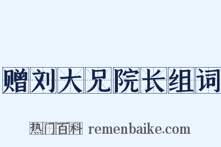 赠刘大兄院长组词是什么意思的图片